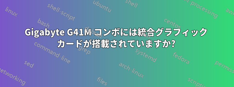 Gigabyte G41M コンボには統合グラフィック カードが搭載されていますか?