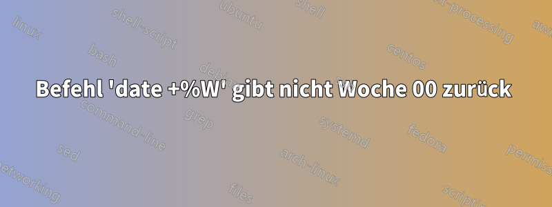 Befehl 'date +%W' gibt nicht Woche 00 zurück