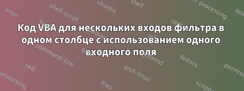 Код VBA для нескольких входов фильтра в одном столбце с использованием одного входного поля