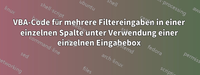 VBA-Code für mehrere Filtereingaben in einer einzelnen Spalte unter Verwendung einer einzelnen Eingabebox