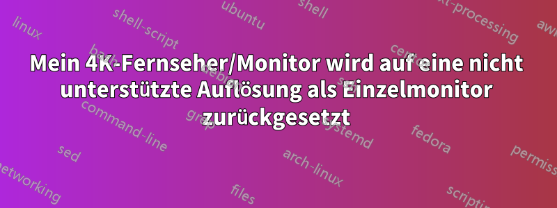 Mein 4K-Fernseher/Monitor wird auf eine nicht unterstützte Auflösung als Einzelmonitor zurückgesetzt