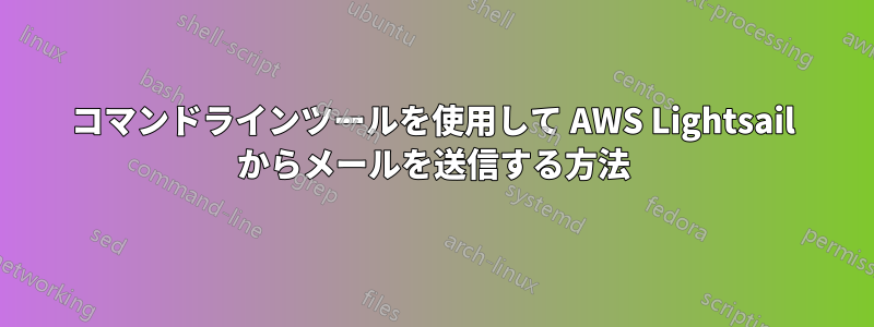 コマンドラインツールを使用して AWS Lightsail からメールを送信する方法