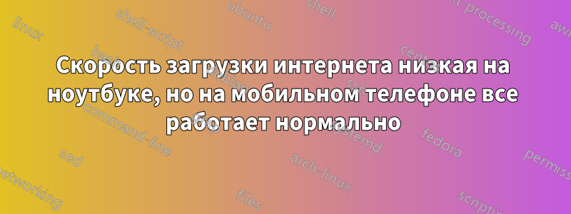 Скорость загрузки интернета низкая на ноутбуке, но на мобильном телефоне все работает нормально