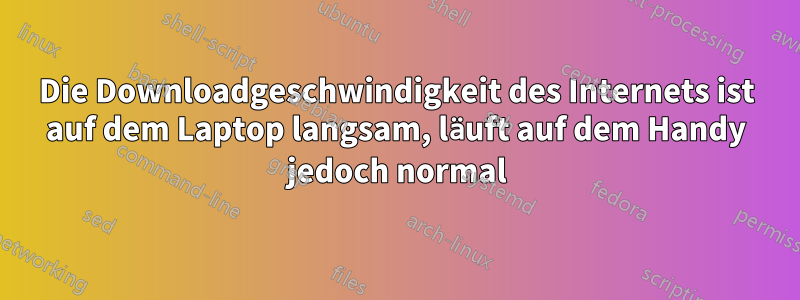 Die Downloadgeschwindigkeit des Internets ist auf dem Laptop langsam, läuft auf dem Handy jedoch normal