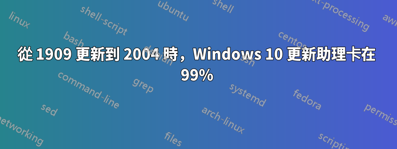 從 1909 更新到 2004 時，Windows 10 更新助理卡在 99%