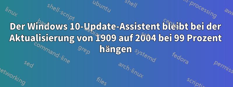 Der Windows 10-Update-Assistent bleibt bei der Aktualisierung von 1909 auf 2004 bei 99 Prozent hängen