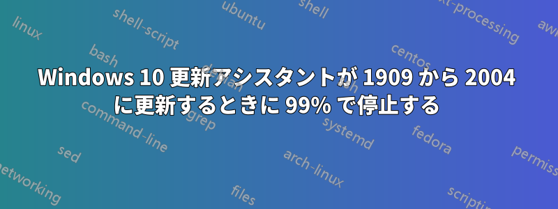 Windows 10 更新アシスタントが 1909 から 2004 に更新するときに 99% で停止する