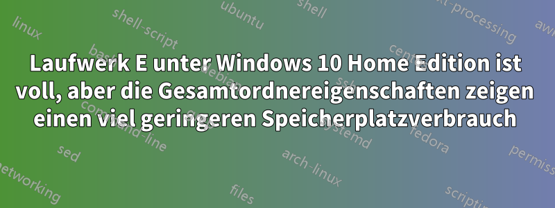 Laufwerk E unter Windows 10 Home Edition ist voll, aber die Gesamtordnereigenschaften zeigen einen viel geringeren Speicherplatzverbrauch