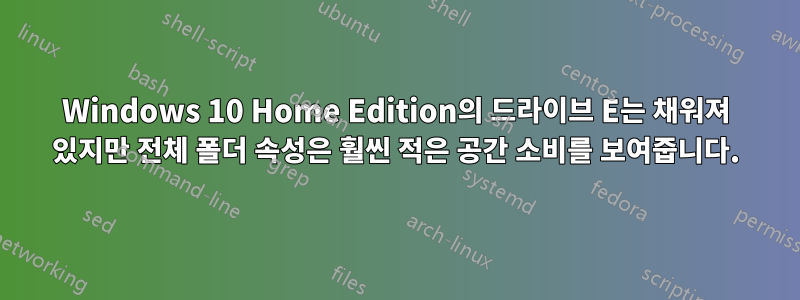 Windows 10 Home Edition의 드라이브 E는 채워져 있지만 전체 폴더 속성은 훨씬 적은 공간 소비를 보여줍니다.