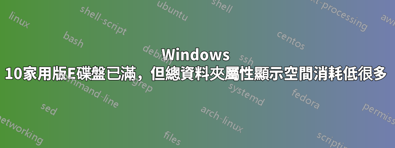 Windows 10家用版E碟盤已滿，但總資料夾屬性顯示空間消耗低很多