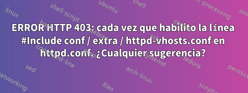 ERROR HTTP 403: cada vez que habilito la línea #Include conf / extra / httpd-vhosts.conf en httpd.conf. ¿Cualquier sugerencia?