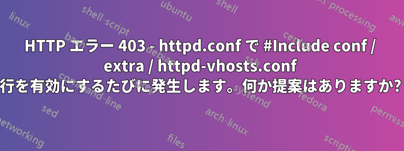 HTTP エラー 403 - httpd.conf で #Include conf / extra / httpd-vhosts.conf 行を有効にするたびに発生します。何か提案はありますか?