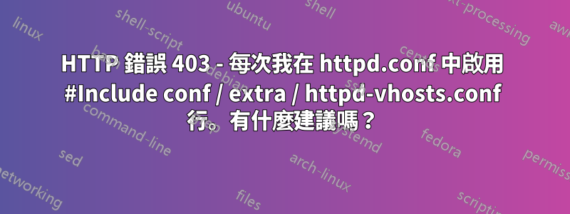 HTTP 錯誤 403 - 每次我在 httpd.conf 中啟用 #Include conf / extra / httpd-vhosts.conf 行。有什麼建議嗎？