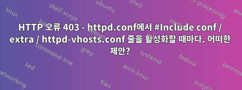 HTTP 오류 403 - httpd.conf에서 #Include conf / extra / httpd-vhosts.conf 줄을 활성화할 때마다. 어떠한 제안?