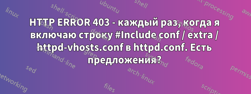 HTTP ERROR 403 - каждый раз, когда я включаю строку #Include conf / extra / httpd-vhosts.conf в httpd.conf. Есть предложения?