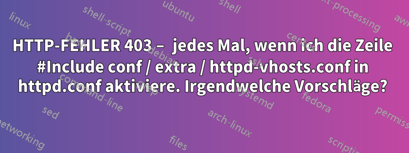 HTTP-FEHLER 403 – jedes Mal, wenn ich die Zeile #Include conf / extra / httpd-vhosts.conf in httpd.conf aktiviere. Irgendwelche Vorschläge?