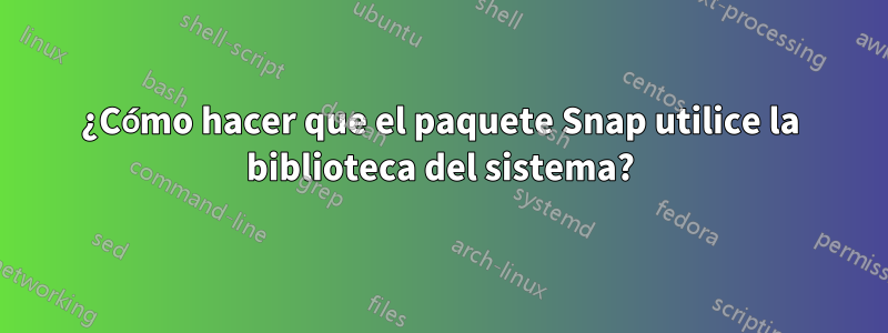 ¿Cómo hacer que el paquete Snap utilice la biblioteca del sistema?