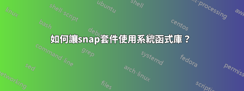 如何讓snap套件使用系統函式庫？