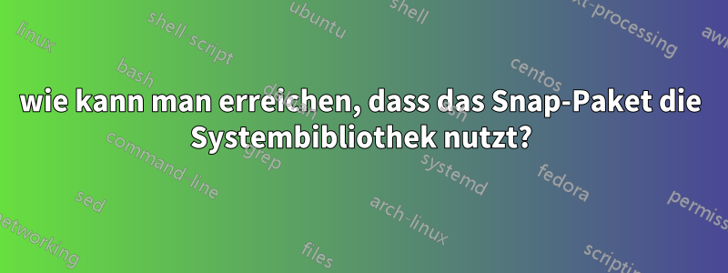 wie kann man erreichen, dass das Snap-Paket die Systembibliothek nutzt?