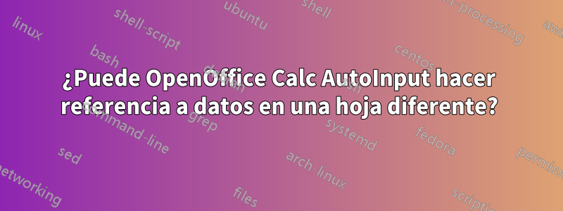 ¿Puede OpenOffice Calc AutoInput hacer referencia a datos en una hoja diferente?