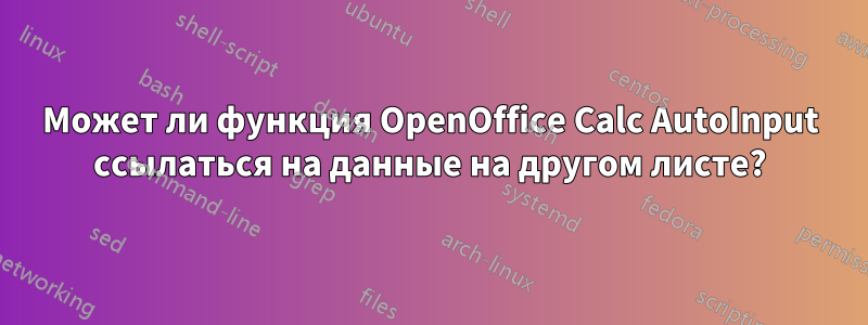 Может ли функция OpenOffice Calc AutoInput ссылаться на данные на другом листе?