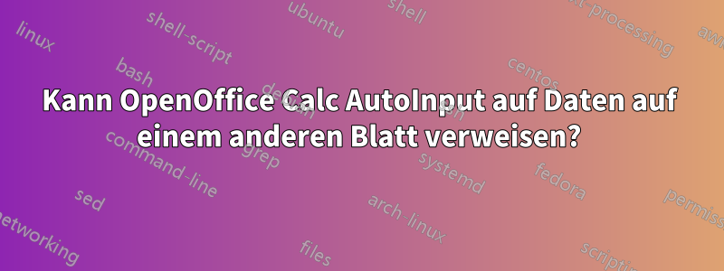 Kann OpenOffice Calc AutoInput auf Daten auf einem anderen Blatt verweisen?