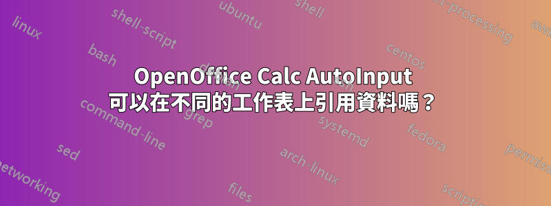 OpenOffice Calc AutoInput 可以在不同的工作表上引用資料嗎？