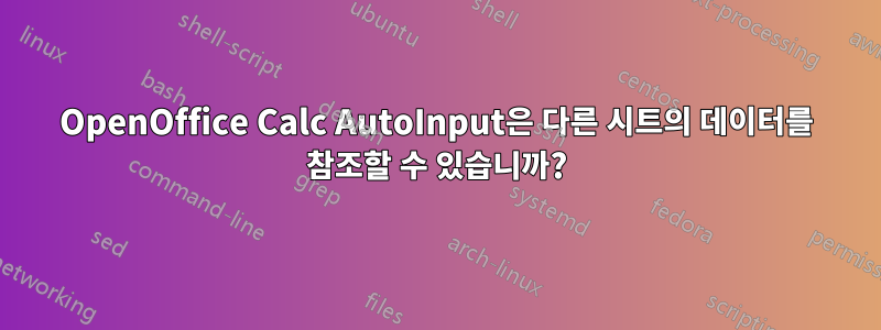 OpenOffice Calc AutoInput은 다른 시트의 데이터를 참조할 수 있습니까?