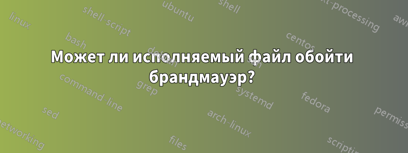 Может ли исполняемый файл обойти брандмауэр?