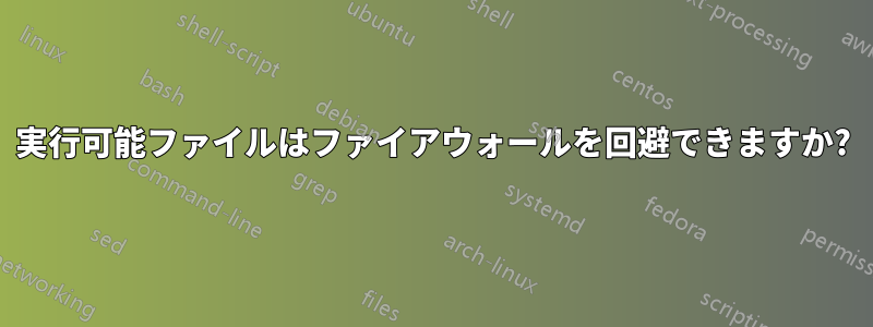 実行可能ファイルはファイアウォールを回避できますか?