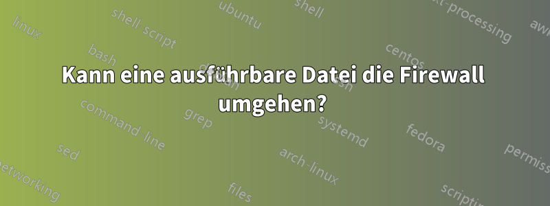 Kann eine ausführbare Datei die Firewall umgehen?