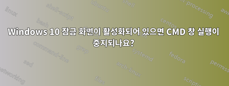 Windows 10 잠금 화면이 활성화되어 있으면 CMD 창 실행이 중지되나요?