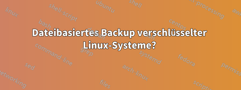 Dateibasiertes Backup verschlüsselter Linux-Systeme?