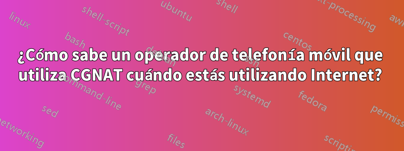 ¿Cómo sabe un operador de telefonía móvil que utiliza CGNAT cuándo estás utilizando Internet?