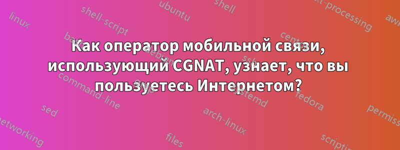 Как оператор мобильной связи, использующий CGNAT, узнает, что вы пользуетесь Интернетом?