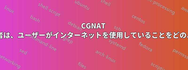 CGNAT を使用する携帯電話通信事業者は、ユーザーがインターネットを使用していることをどのようにして知るのでしょうか?