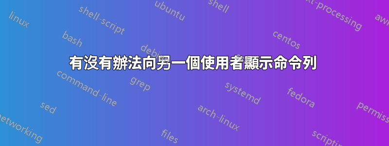 有沒有辦法向另一個使用者顯示命令列