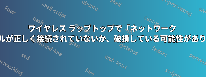 ワイヤレス ラップトップで「ネットワーク ケーブルが正しく接続されていないか、破損している可能性があります」