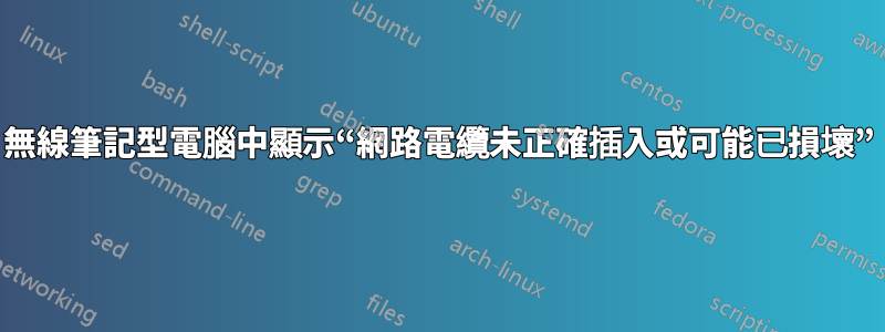 無線筆記型電腦中顯示“網路電纜未正確插入或可能已損壞”