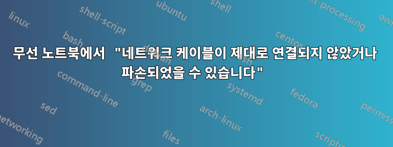 무선 노트북에서 "네트워크 케이블이 제대로 연결되지 않았거나 파손되었을 수 있습니다"