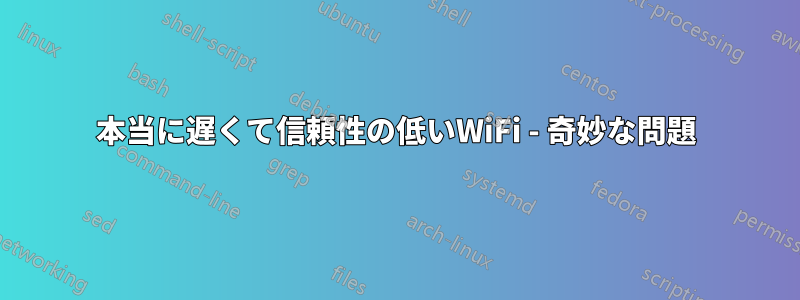 本当に遅くて信頼性の低いWiFi - 奇妙な問題