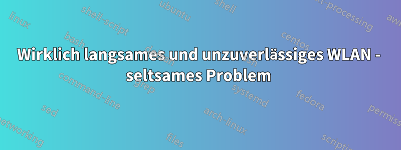 Wirklich langsames und unzuverlässiges WLAN - seltsames Problem