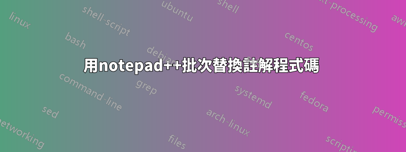 用notepad++批次替換註解程式碼