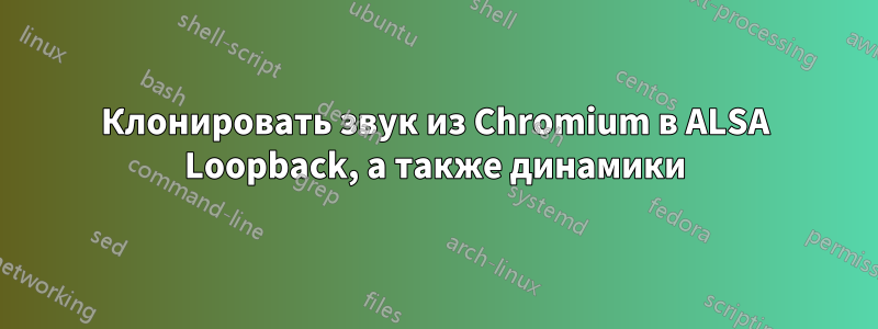 Клонировать звук из Chromium в ALSA Loopback, а также динамики