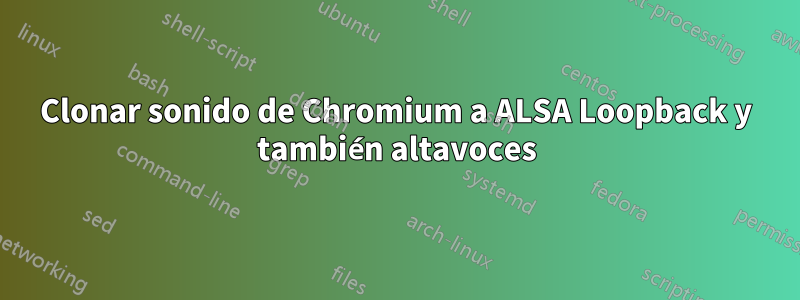 Clonar sonido de Chromium a ALSA Loopback y también altavoces