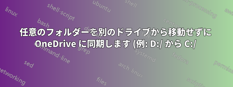 任意のフォルダーを別のドライブから移動せずに OneDrive に同期します (例: D:/ から C:/)
