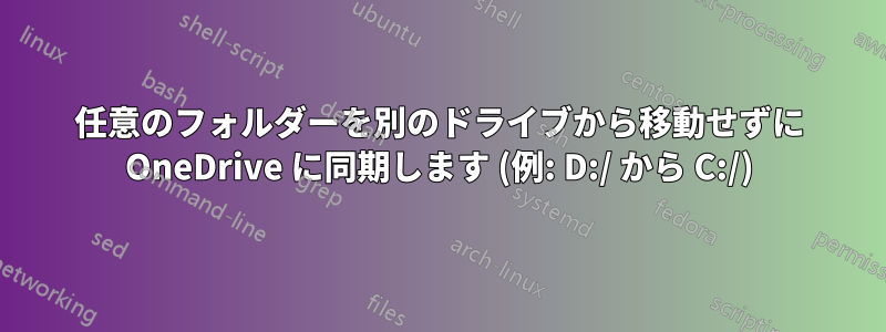 任意のフォルダーを別のドライブから移動せずに OneDrive に同期します (例: D:/ から C:/)