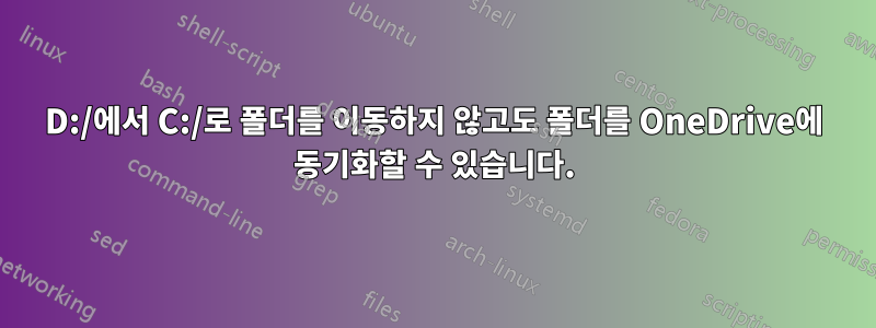 D:/에서 C:/로 폴더를 이동하지 않고도 폴더를 OneDrive에 동기화할 수 있습니다.