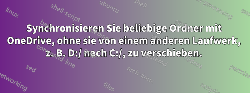 Synchronisieren Sie beliebige Ordner mit OneDrive, ohne sie von einem anderen Laufwerk, z. B. D:/ nach C:/, zu verschieben.