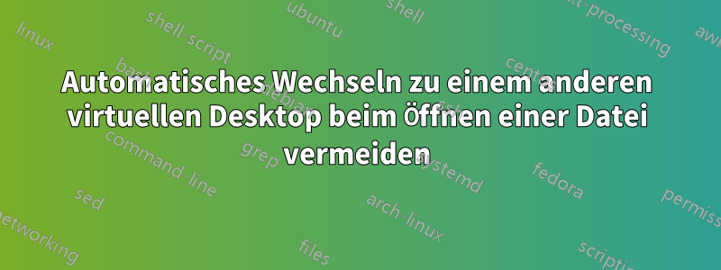 Automatisches Wechseln zu einem anderen virtuellen Desktop beim Öffnen einer Datei vermeiden